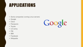 APPLICATIONS
• Some companies running Linux servers:
• Google
• Cisco
• Panasonic
• Toyota
• U.S army
• FBI
• IBM
• Facebook
• Wikipedia
 