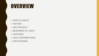 OVERVIEW
• WHAT IS LINUX?
• HISTORY
• GNU PROJECT
• BEGINNING OF LINUX
• FEATURES
• LINUX DISTRIBUTIONS
• APPLICATIONS
 