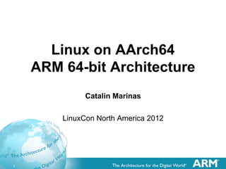 Linux on AArch64
ARM 64-bit Architecture
Catalin Marinas
LinuxCon North America 2012

1

 
