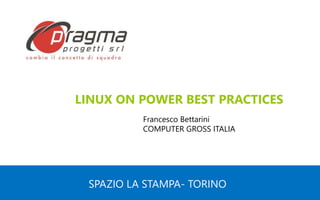 SPAZIO LA STAMPA- TORINO
LINUX ON POWER BEST PRACTICES
Francesco Bettarini
COMPUTER GROSS ITALIA
 