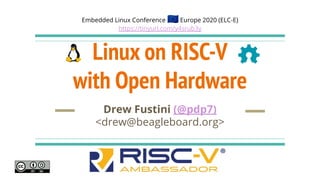 Linux on RISC-V
with Open Hardware
Drew Fustini (@pdp7)
<drew@beagleboard.org>
Embedded Linux Conference 🇪🇺Europe 2020 (ELC-E)
https://tinyurl.com/y4srub3y
 