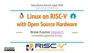 Linux on RISC-V
with Open Source Hardware
Drew Fustini (@pdp7)
<drew@beagleboard.org>
Open Source Summit Japan 2020
https://tinyurl.com/y6j8lfyz
 