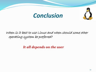 Conclusion
When is it best to use Linux and when should some other
operating system be preferred?
It all depends on the user
22
 