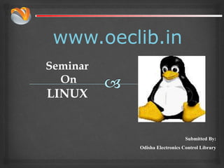 www.oeclib.in
Submitted By:
Odisha Electronics Control Library
Seminar
On
LINUX
 
