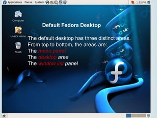 
Default Fedora Desktop
The default desktop has three distinct areas.
From top to bottom, the areas are:
The menu panel
The desktop area
The window list panel
 