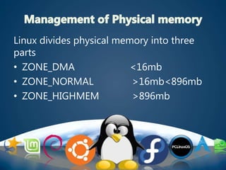 Linux divides physical memory into three
parts
• ZONE_DMA <16mb
• ZONE_NORMAL >16mb<896mb
• ZONE_HIGHMEM >896mb
 