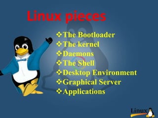 The Bootloader
The kernel
Daemons
The Shell
Desktop Environment
Graphical Server
Applications
Linux pieces
 
