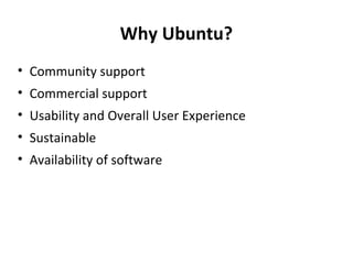 Why Ubuntu? Community support Commercial support Usability and Overall User Experience Sustainable Availability of software 