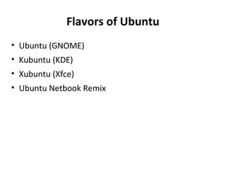 Flavors of Ubuntu Ubuntu (GNOME) Kubuntu (KDE) Xubuntu (Xfce) Ubuntu Netbook Remix 