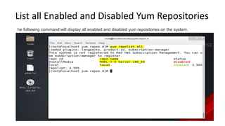 List all Enabled and Disabled Yum Repositories
he following command will display all enabled and disabled yum repositories on the system.
 
