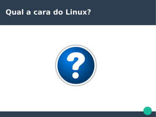 Qual a cara do Linux?
 
