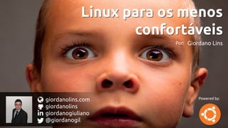 Linux para os menos
confortáveis
Linux para os menos
confortáveis
Por: Giordano Lins
giordanolins.com
giordanolins
giordanogiuliano
@giordanogil
Powered by:
 