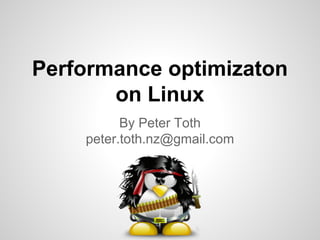 Performance optimizaton
on Linux
By Peter Toth
peter.toth.nz@gmail.com
 