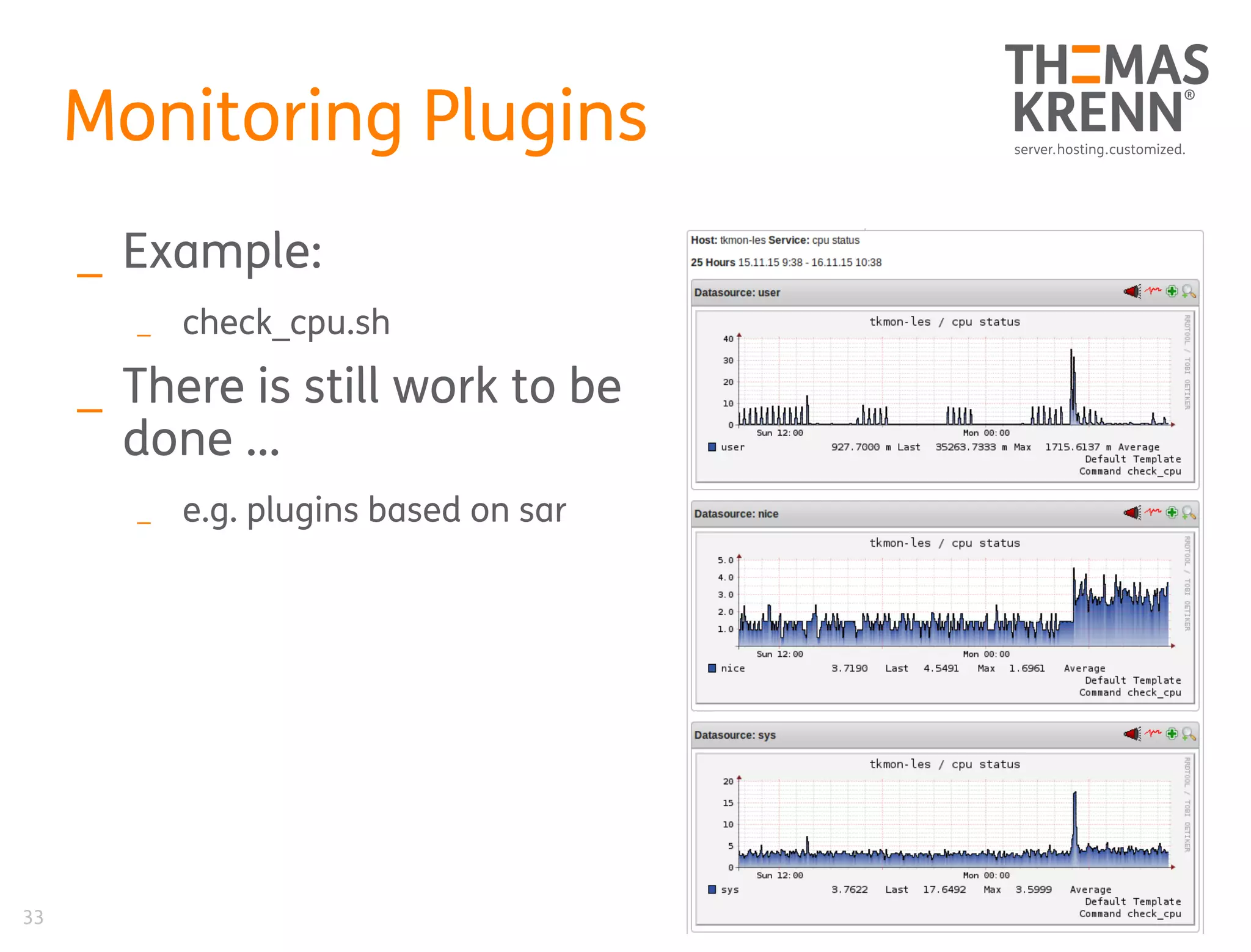 33
Monitoring Plugins
_ Example:
_ check_cpu.sh
_ There is still work to be
done …
_ e.g. plugins based on sar
 