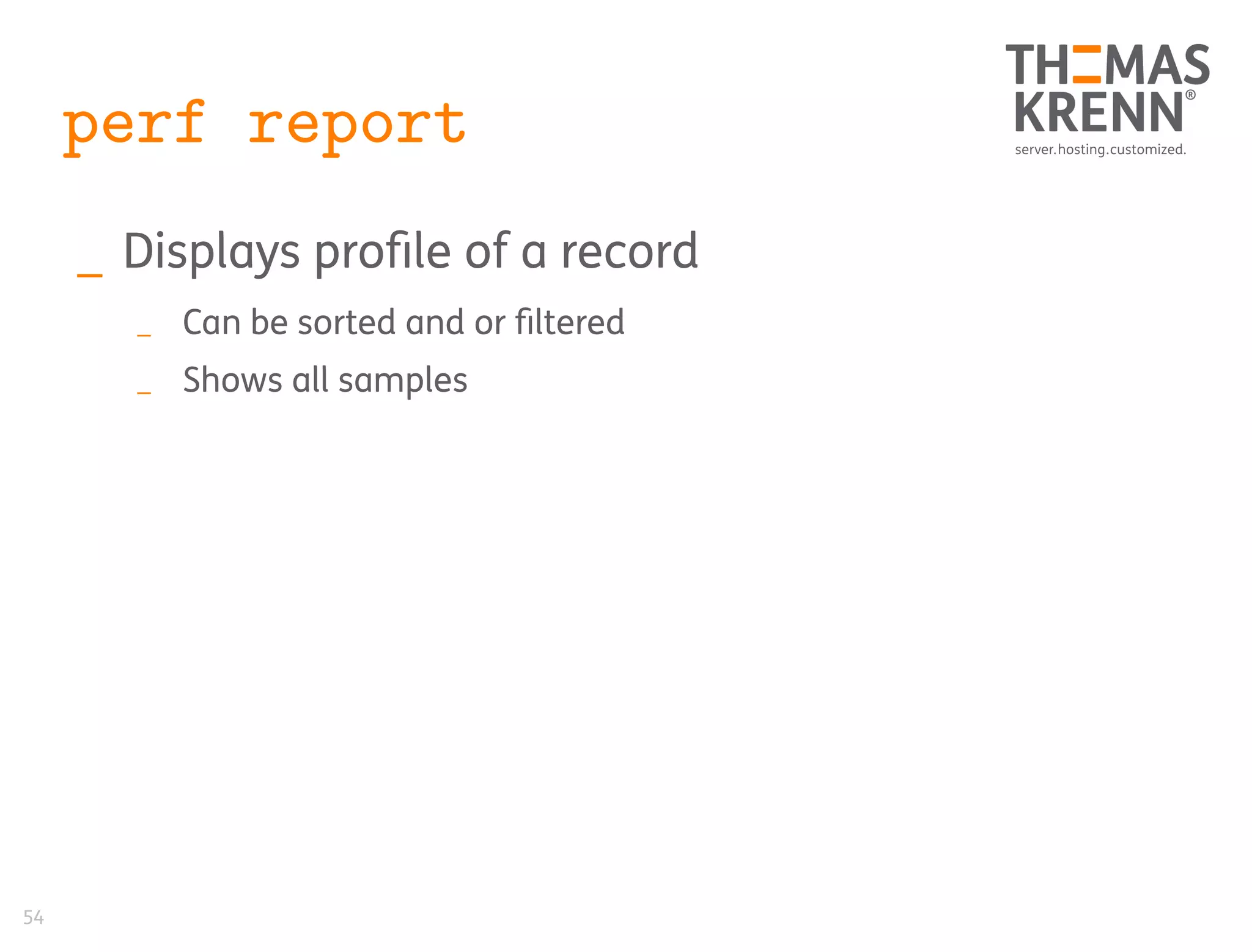54
perf report
_ Displays profile of a record
_ Can be sorted and or filtered
_ Shows all samples
 