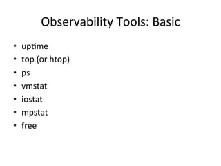 Observability 
Tools: 
Basic 
• upVme 
• top 
(or 
htop) 
• ps 
• vmstat 
• iostat 
• mpstat 
• free 
 