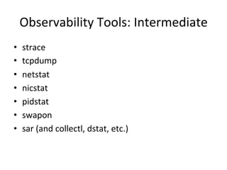 Observability 
Tools: 
Intermediate 
• strace 
• tcpdump 
• netstat 
• nicstat 
• pidstat 
• swapon 
• sar 
(and 
collectl...