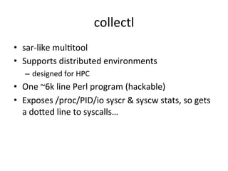 collectl 
• sar-­‐like 
mulVtool 
• Supports 
distributed 
environments 
– designed 
for 
HPC 
• One 
~6k 
line 
Perl 
pro...