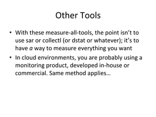 Other 
Tools 
• With 
these 
measure-­‐all-­‐tools, 
the 
point 
isn’t 
to 
use 
sar 
or 
collectl 
(or 
dstat 
or 
whatev...