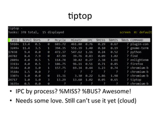 Vptop 
• IPC 
by 
process? 
%MISS? 
%BUS? 
Awesome! 
• Needs 
some 
love. 
SVll 
can’t 
use 
it 
yet 
(cloud) 
 