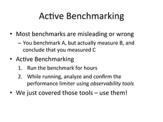 AcVve 
Benchmarking 
• Most 
benchmarks 
are 
misleading 
or 
wrong 
– You 
benchmark 
A, 
but 
actually 
measure 
B, 
and...
