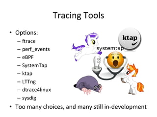 • OpVons: 
– crace 
– perf_events 
– eBPF 
– SystemTap 
– ktap 
– LTTng 
– dtrace4linux 
– sysdig 
• Too 
Tracing 
Tools 
many 
choices, 
and 
many 
sVll 
in-­‐development 
 