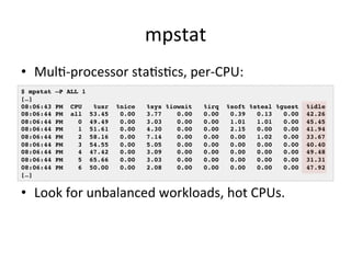 mpstat 
• MulV-­‐processor 
staVsVcs, 
per-­‐CPU: 
$ mpstat –P ALL 1! 
[…]! 
08:06:43 PM CPU %usr %nice %sys %iowait %irq ...