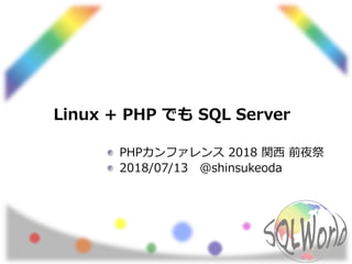Linux + PHP でも SQL Server
PHPカンファレンス 2018 関西 前夜祭
2018/07/13 @shinsukeoda
 