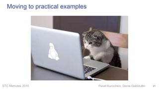 STC Metrotek 2015 Pavel Kurochkin, Denis Gabidullin
Moving to practical examples
21
 