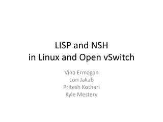 LISP and NSH
in Linux and Open vSwitch
Vina Ermagan
Lori Jakab
Pritesh Kothari
Kyle Mestery
 