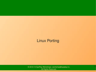 Linux Porting 
© 2010-14 SysPlay Workshops <workshop@sysplay.in> 10 
All Rights Reserved. 
 