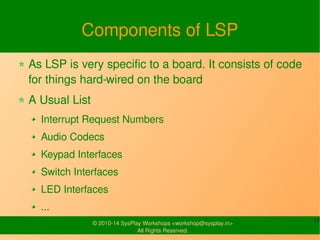 Components of LSP 
As LSP is very specific to a board. It consists 
of code for things hard-wired on the board 
A Usual Li...