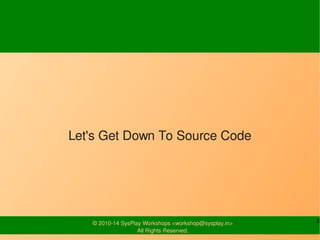 Let's get down to the Source Code 
© 2010-14 SysPlay Workshops <workshop@sysplay.in> 8 
All Rights Reserved. 
 