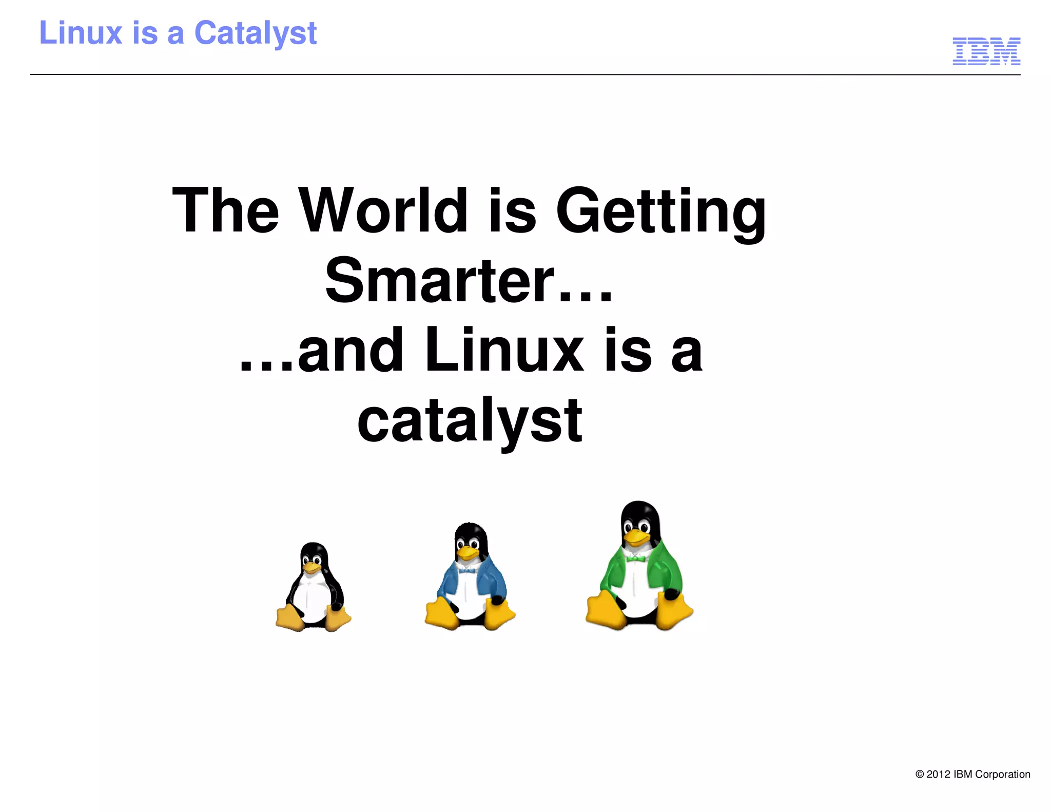 Linux is a Catalyst




         The World is Getting
             Smarter…
           …and Linux is a
              catalyst




                                © 2012 IBM Corporation
 