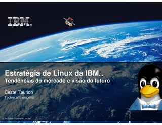 Estratégia de Linux da IBM...
  Tendências do mercado e visão do futuro

  Cezar Taurion
  Technical Evangelist




© 2012 IBM Corporation IM AR
 