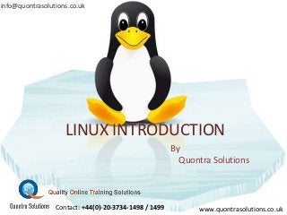LINUX INTRODUCTION
By
Quontra Solutions
www.quontrasolutions.co.uk
info@quontrasolutions.co.uk
Contact: +44(0)-20-3734-1498 / 1499
 