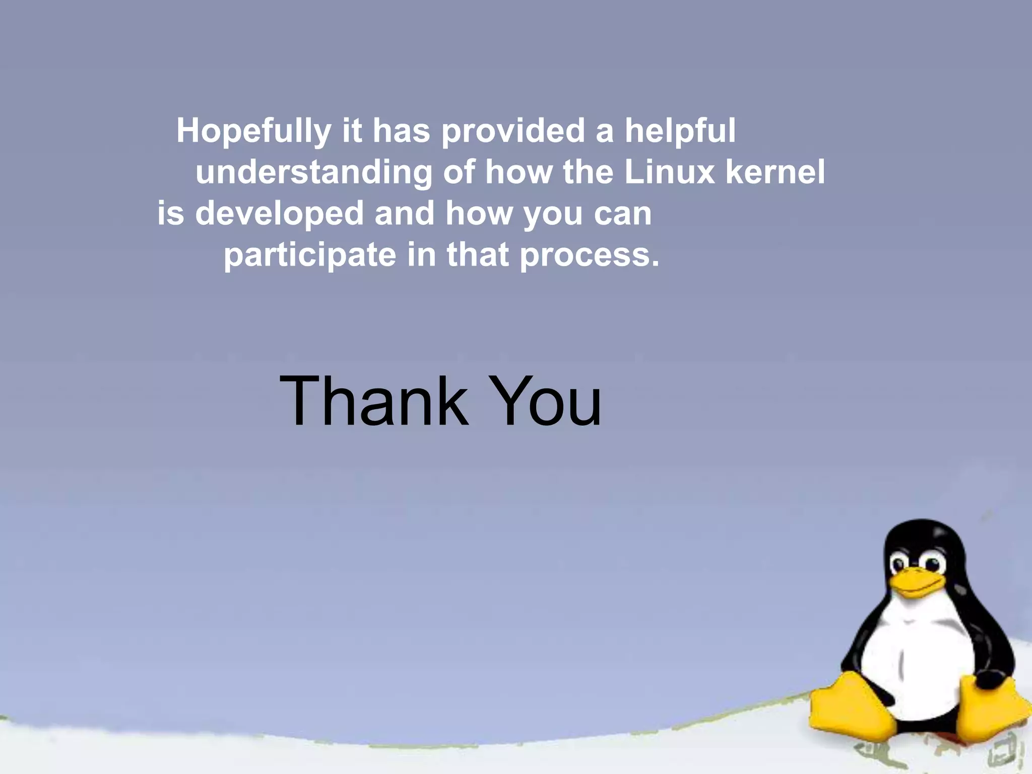 Hopefully it has provided a helpful understanding of how the Linux kernel is developed and how you can participate in that process. Thank You 