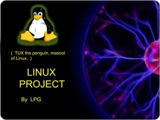 ( TUX the penguin, mascot
of Linux. )
LINUX
PROJECT
By LPG
 