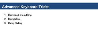Advanced Keyboard Tricks
1. Command line editing
2. Completion
3. Using history
 