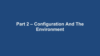 Part 2 – Configuration And The
Environment
 