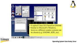 • A typical Linux GUI based on GNOME
• Similar to Microsoft’s Windows,
however, different window systems can
be chosen (e.g. GNOME, KDE, etc)
 