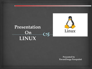 Presented by
PavaniDurga Pasupuleti
Presentation
On
LINUX
 