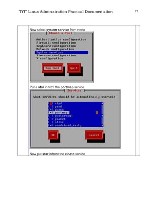 TYIT Linux Administration Practical Documentation 72
Now select system service from menu
Put a star in front the portmap service
Now put star in front the xinetd service
 