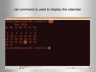 cal command is used to display the calendar. 