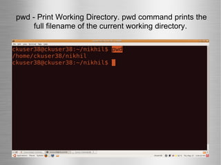pwd - Print Working Directory. pwd command prints the full filename of the current working directory. 