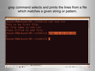 grep command selects and prints the lines from a file which matches a given string or pattern. 