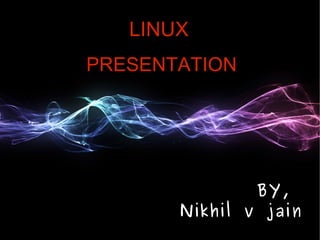 LINUX PRESENTATION BY,  Nikhil v jain 