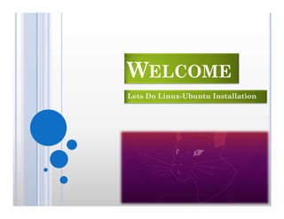 WELCOME
Lets Do Linux-Ubuntu Installation
 