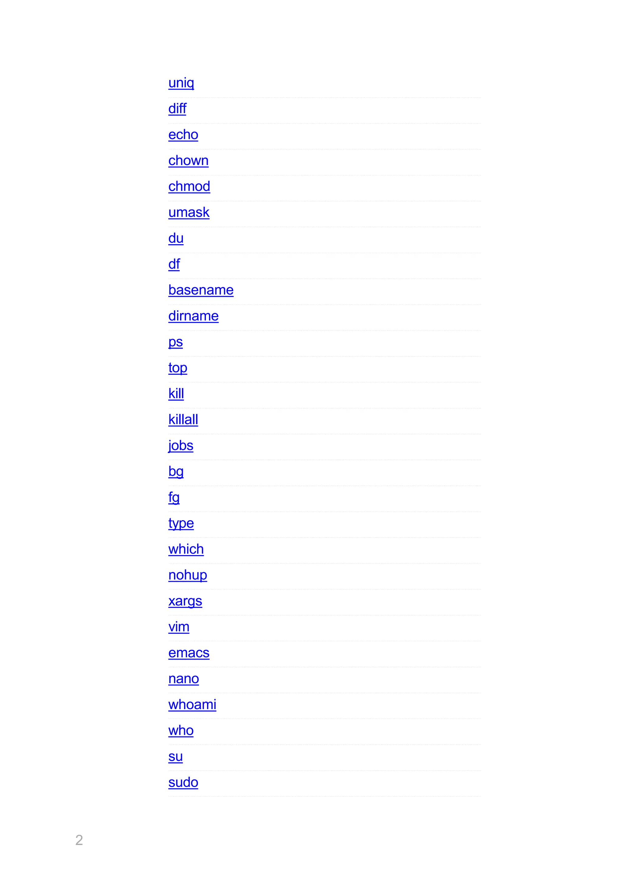 uniq
diff
echo
chown
chmod
umask
du
df
basename
dirname
ps
top
kill
killall
jobs
bg
fg
type
which
nohup
xargs
vim
emacs
nano
whoami
who
su
sudo
2
 