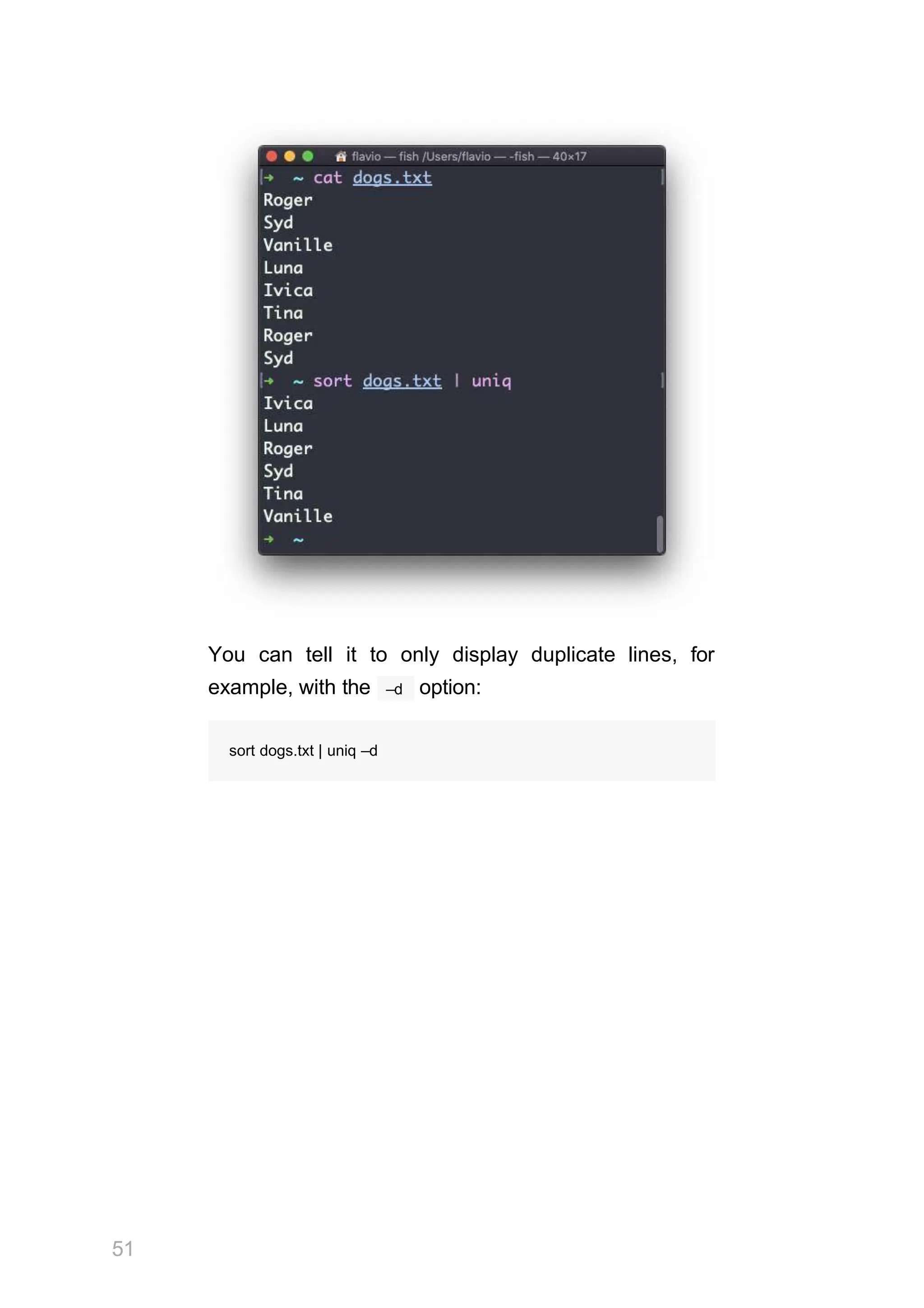 You can tell it to only display duplicate lines, for
51
–d
example, with the option:
sort dogs.txt | uniq –d
 